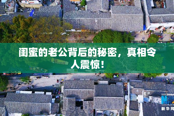 闺蜜的老公背后的秘密，真相令人震惊！