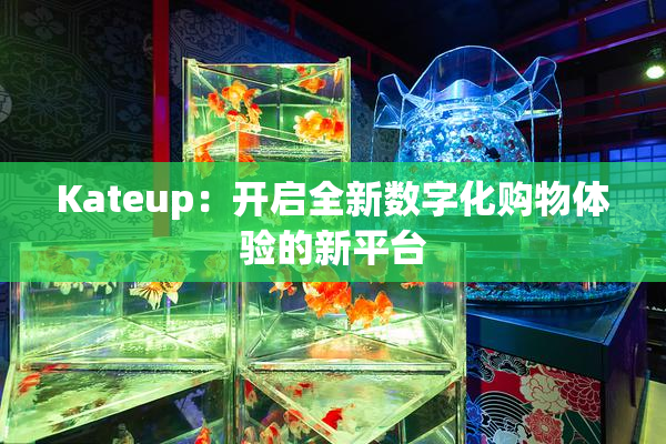 Kateup：开启全新数字化购物体验的新平台