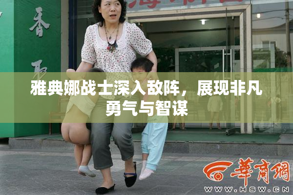 雅典娜战士深入敌阵，展现非凡勇气与智谋