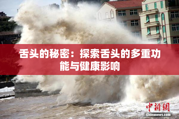 舌头的秘密：探索舌头的多重功能与健康影响