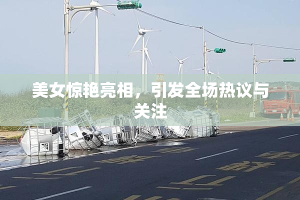 美女惊艳亮相，引发全场热议与关注
