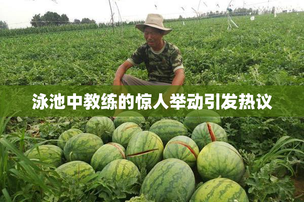 泳池中教练的惊人举动引发热议