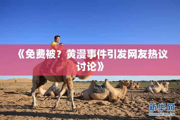 《免费被？黄漫事件引发网友热议讨论》