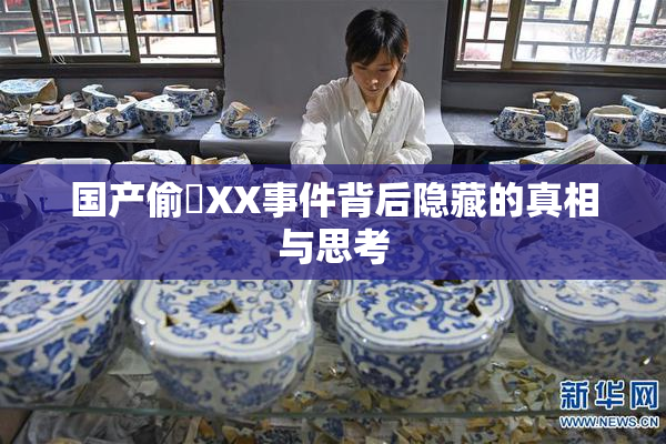 国产偷抇XX事件背后隐藏的真相与思考