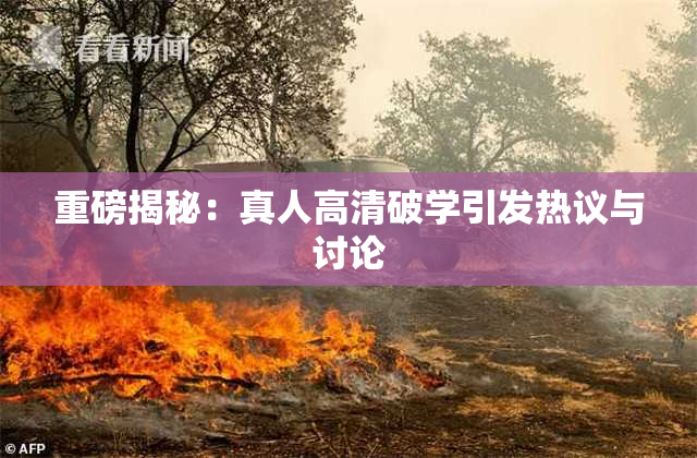 重磅揭秘：真人高清破学引发热议与讨论