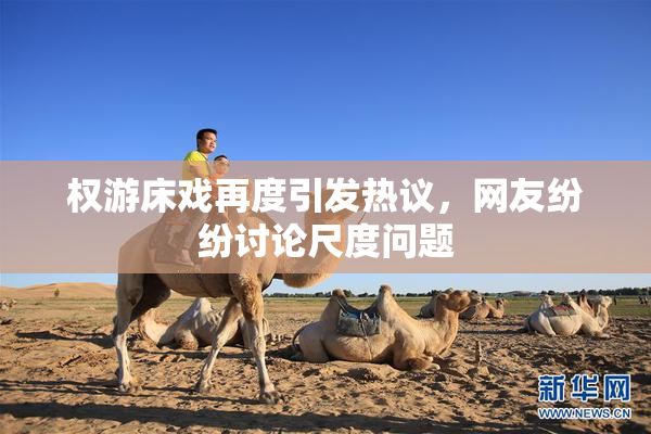 权游床戏再度引发热议，网友纷纷讨论尺度问题