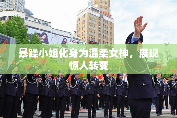 暴躁小姐化身为温柔女神，展现惊人转变