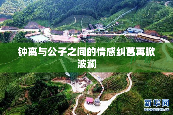 钟离与公子之间的情感纠葛再掀波澜