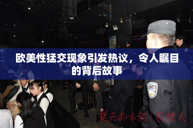 欧美性猛交现象引发热议，令人瞩目的背后故事