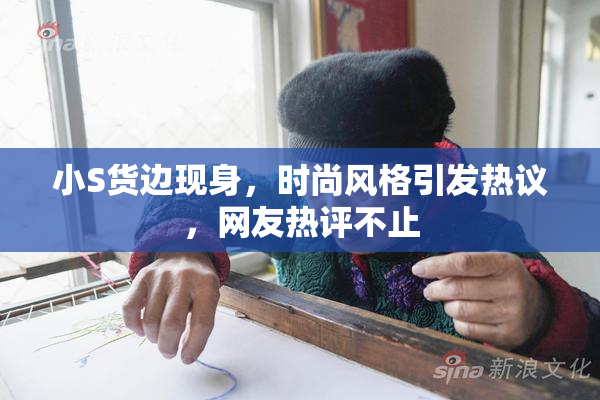 小S货边现身，时尚风格引发热议，网友热评不止
