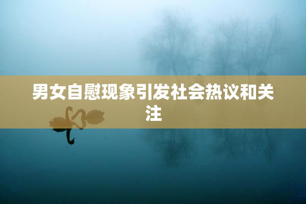 男女自慰现象引发社会热议和关注