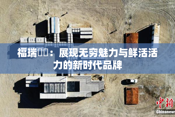 福瑞涊涊：展现无穷魅力与鲜活活力的新时代品牌