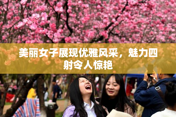 美丽女子展现优雅风采，魅力四射令人惊艳