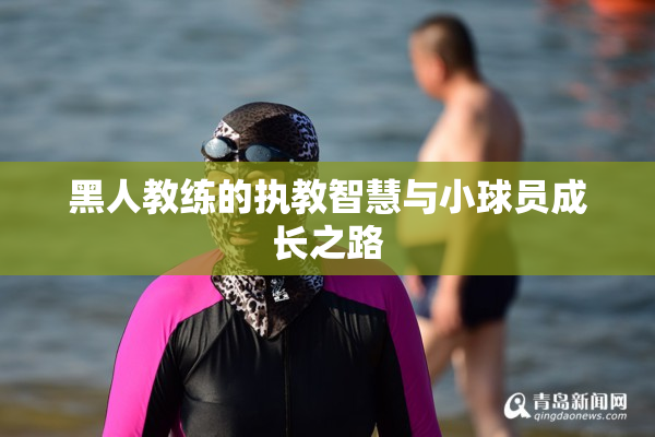 黑人教练的执教智慧与小球员成长之路