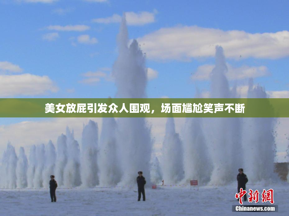 美女放屁引发众人围观，场面尴尬笑声不断