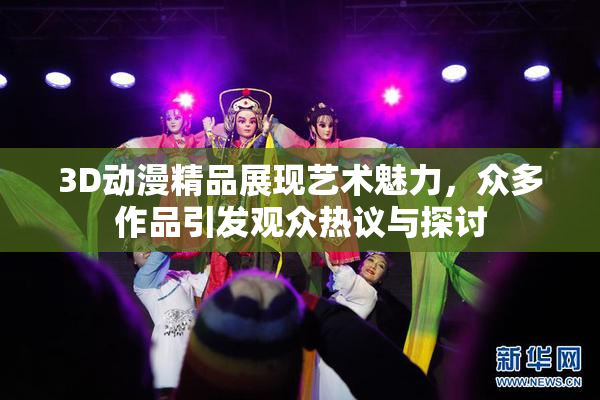 3D动漫精品展现艺术魅力，众多作品引发观众热议与探讨
