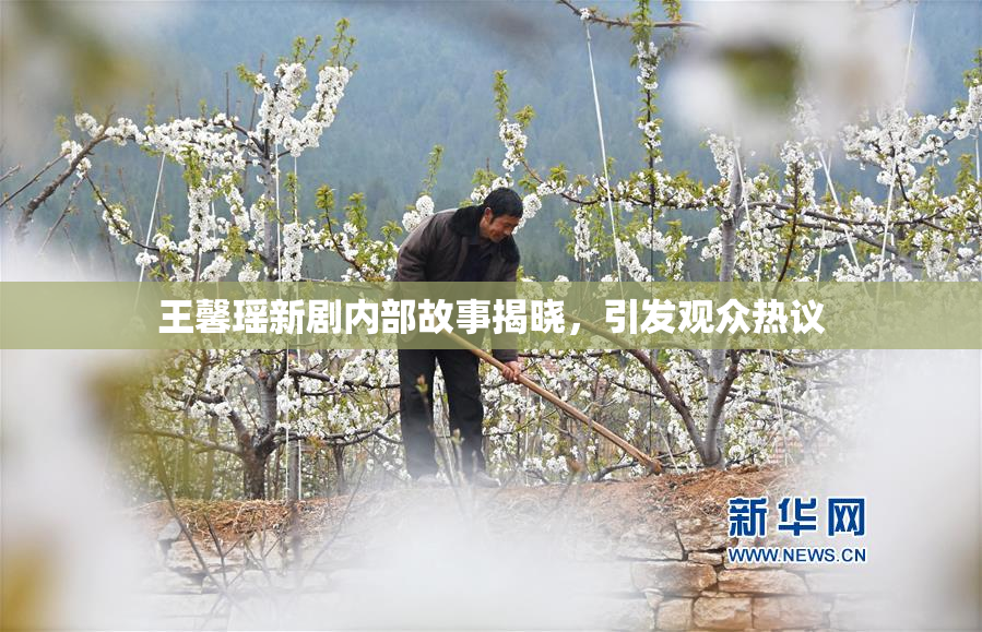 王馨瑶新剧内部故事揭晓，引发观众热议