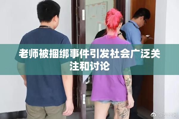 老师被捆绑事件引发社会广泛关注和讨论