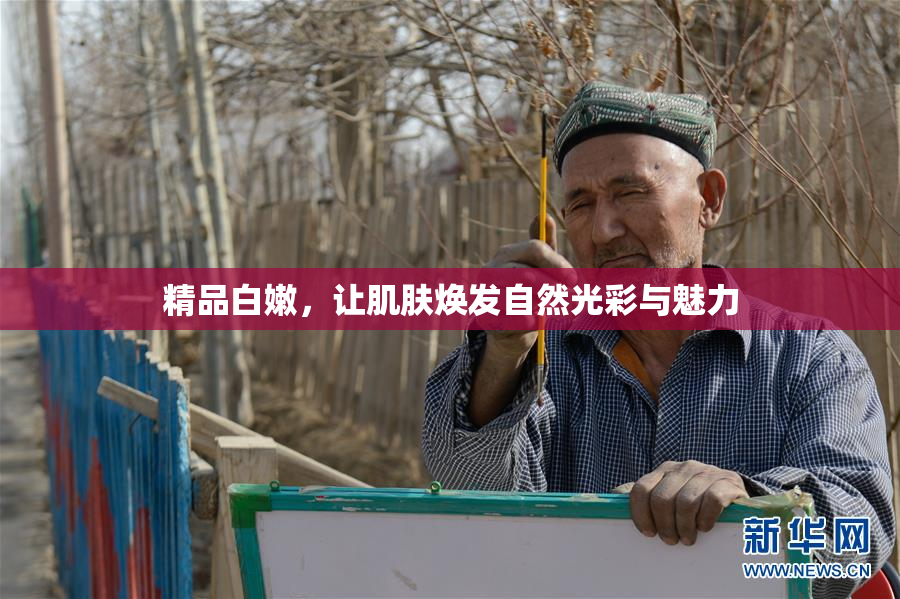 精品白嫩，让肌肤焕发自然光彩与魅力