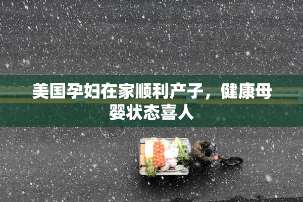 美国孕妇在家顺利产子，健康母婴状态喜人