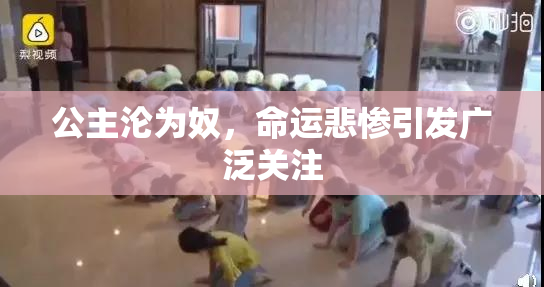 公主沦为奴，命运悲惨引发广泛关注