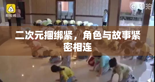 二次元捆绑紧，角色与故事紧密相连