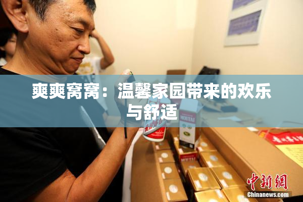 爽爽窝窝：温馨家园带来的欢乐与舒适