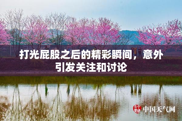 打光屁股之后的精彩瞬间，意外引发关注和讨论