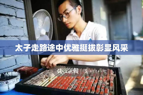 太子走路途中优雅挺拔彰显风采
