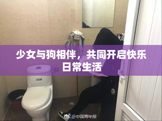 少女与狗相伴，共同开启快乐日常生活