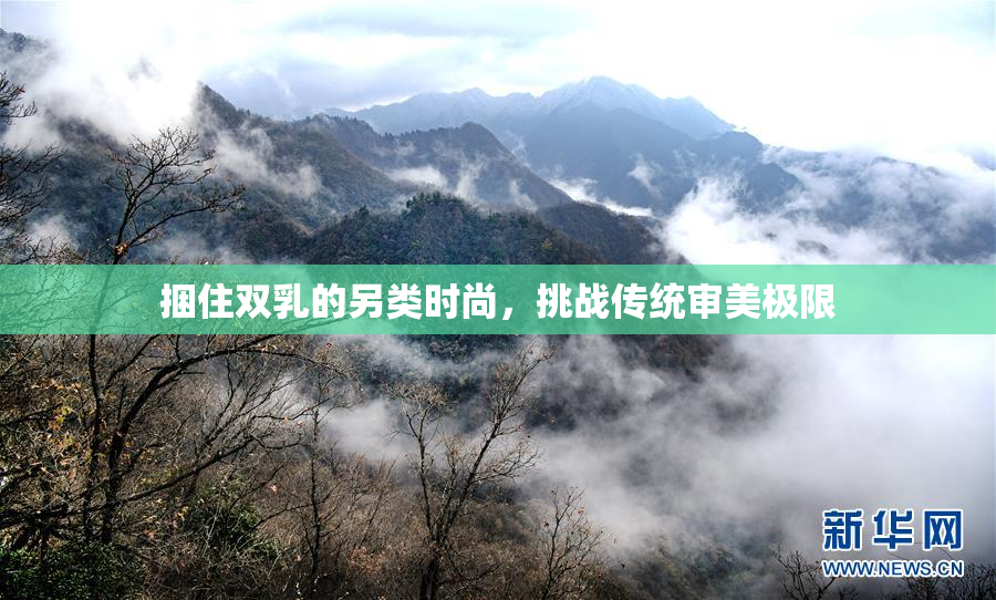 捆住双乳的另类时尚，挑战传统审美极限