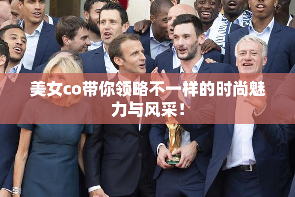 美女co带你领略不一样的时尚魅力与风采！