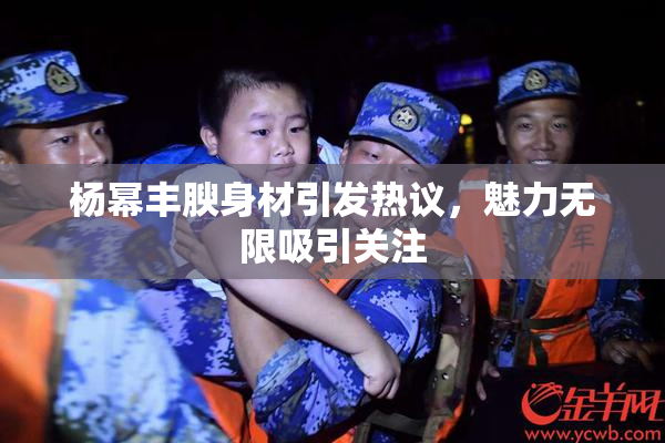 杨幂丰腴身材引发热议，魅力无限吸引关注