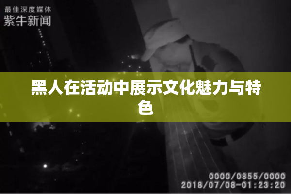 黑人在活动中展示文化魅力与特色