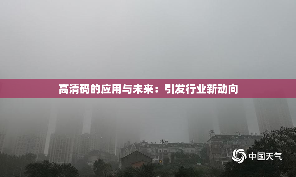 高清码的应用与未来：引发行业新动向