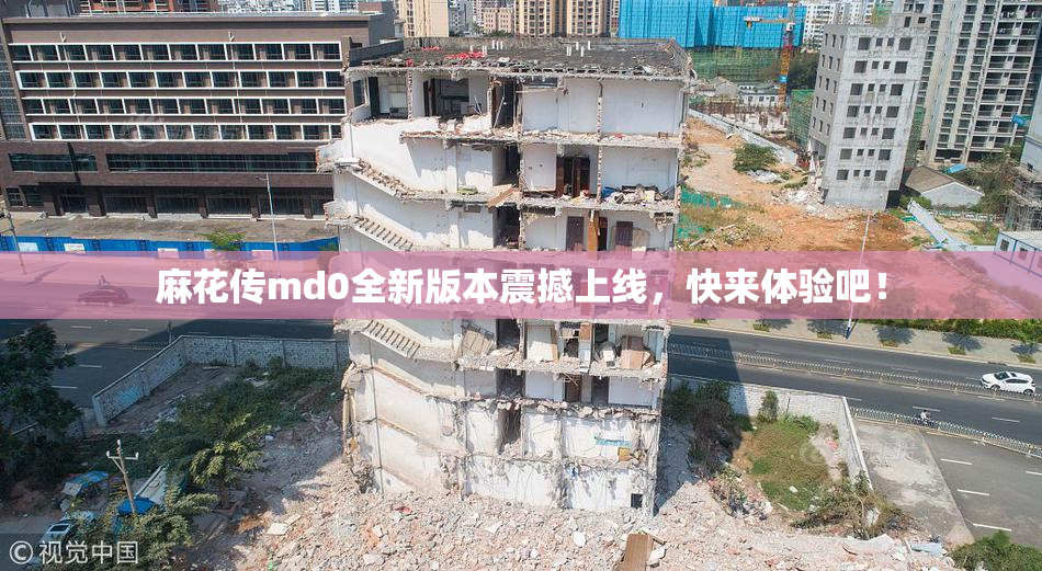 麻花传md0全新版本震撼上线，快来体验吧！