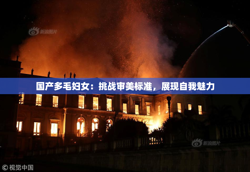 国产多毛妇女：挑战审美标准，展现自我魅力