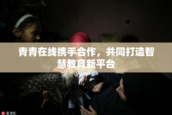青青在线携手合作，共同打造智慧教育新平台