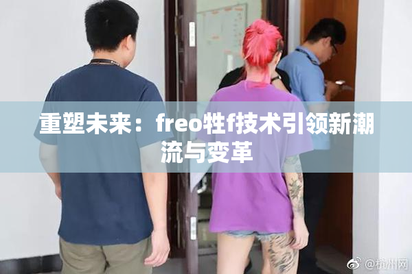 重塑未来：freo牲f技术引领新潮流与变革