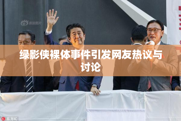 绿影侠裸体事件引发网友热议与讨论