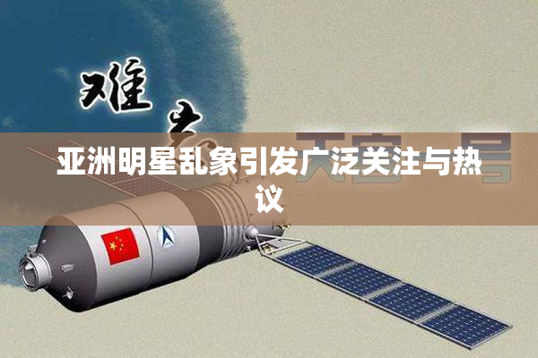 亚洲明星乱象引发广泛关注与热议
