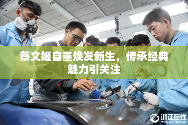 蔡文姬自重焕发新生，传承经典魅力引关注