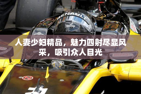 人妻少妇精品，魅力四射尽显风采，吸引众人目光