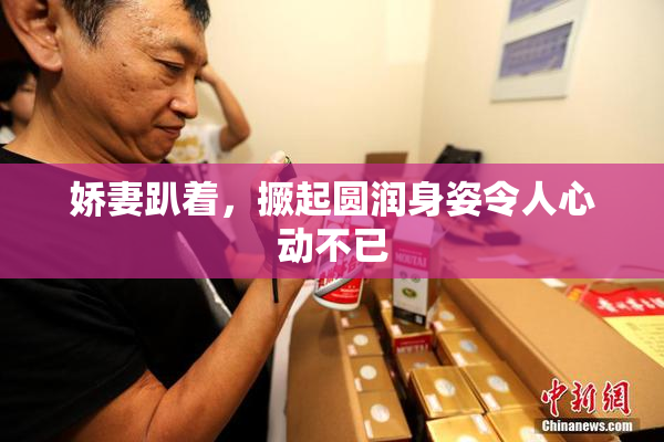 娇妻趴着，撅起圆润身姿令人心动不已