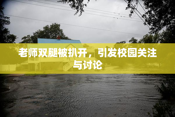 老师双腿被扒开，引发校园关注与讨论