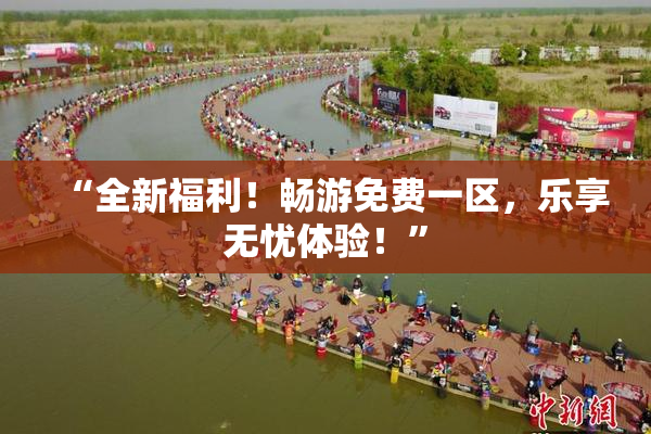 “全新福利！畅游免费一区，乐享无忧体验！”