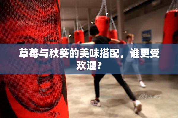 草莓与秋葵的美味搭配，谁更受欢迎？