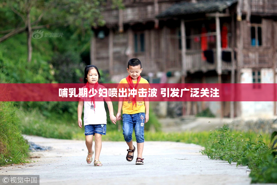 哺乳期少妇喷出冲击波 引发广泛关注