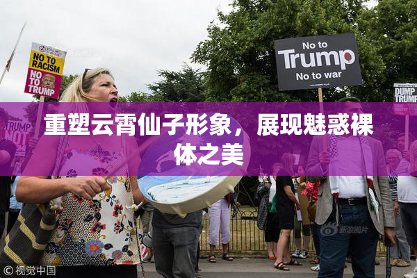 重塑云霄仙子形象，展现魅惑裸体之美