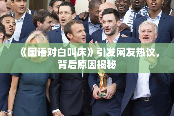 《国语对白叫床》引发网友热议，背后原因揭秘